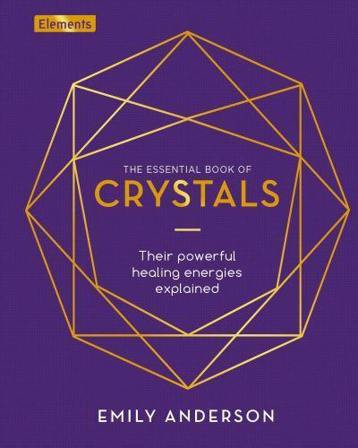 The Essential Book of Crystals : Their Powerful Healing Energies Explained