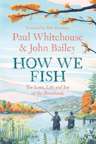 How We Fish : The New Book from the Fishing Brains Behind the Hit Tv Series Gone Fishing, with a Foreword by Bob Mortimer