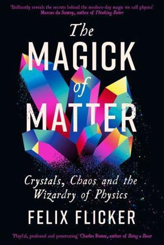The Magick of Matter : Crystals, Chaos and the Wizardry of Physics