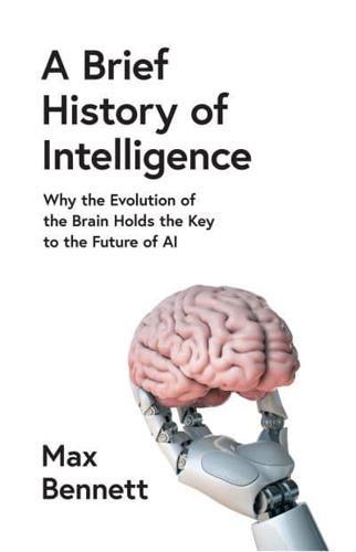 A Brief History of Intelligence : Why the Evolution of the Brain Holds the Key to the Future of Ai