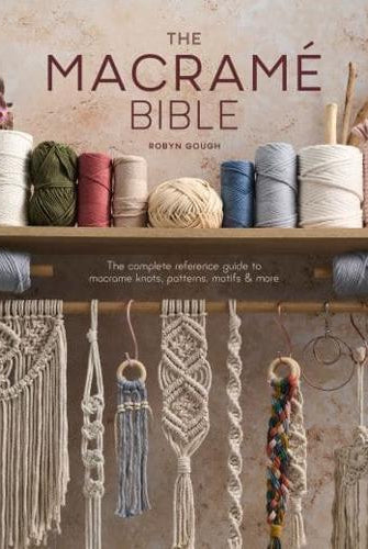 The Macrame Bible : The Complete Reference Guide to Macrame Knots, Patterns, Motifs and More