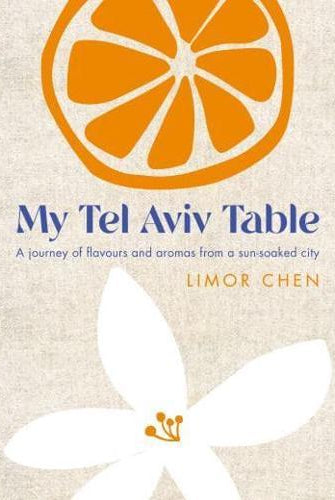 My Tel Aviv Table : A journey of flavours and aromas from a sun-soaked city