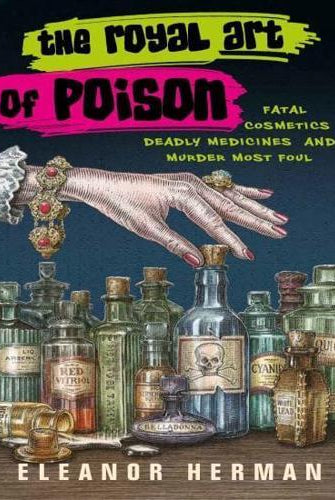 The Royal Art of Poison : Fatal Cosmetics, Deadly Medicines and Murder Most Foul