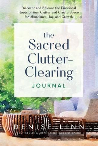 The Sacred Clutter-Clearing Journal : Discover and Release the Emotional Roots of Your Clutter and Create Space for Abundance, Joy and Growth