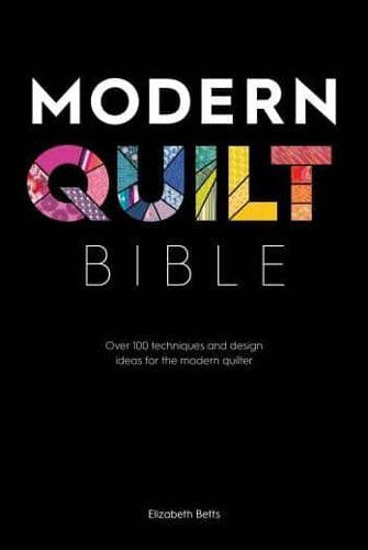 Modern Quilt Bible : Over 100 Techniques and Design Ideas for the Modern Quilter