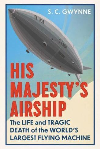 His Majesty's Airship : The Life and Tragic Death of the World's Largest Flying Machine