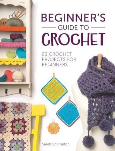 Beginner'S Guide to Crochet : 20 Crochet Projects for Beginners