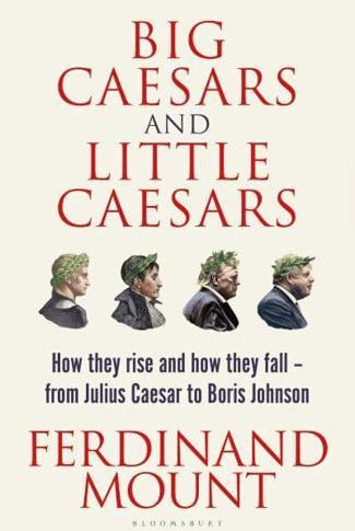Big Caesars and Little Caesars : How They Rise and How They Fall - From Julius Caesar to Boris Johnson