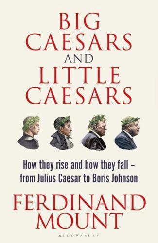 Big Caesars and Little Caesars : How They Rise and How They Fall - From Julius Caesar to Boris Johnson