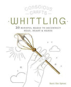 Conscious Crafts: Whittling : 20 mindful makes to reconnect head, heart & hands