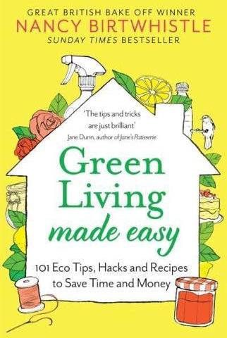 Green Living Made Easy : 101 Eco Tips, Hacks and Recipes to Save Time and Money