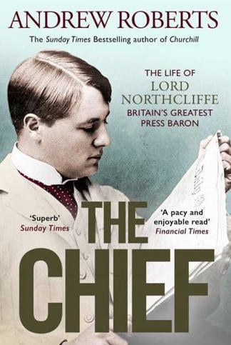 The Chief : The Life of Lord Northcliffe Britain's Greatest Press Baron