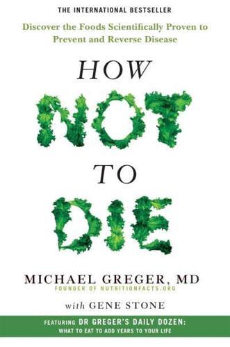 How Not To Die : Discover the foods scientifically proven to prevent and reverse disease