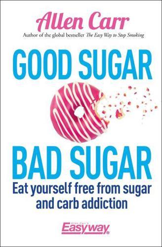 Good Sugar Bad Sugar : Eat yourself free from sugar and carb addiction