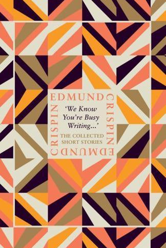 'We Know You're Busy Writing...' : The Collected Short Stories of Edmund Crispin