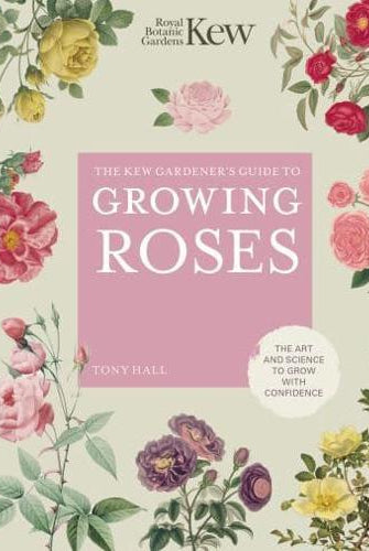 The Kew Gardener's Guide to Growing Roses : The Art and Science to Grow with Confidence Volume 8