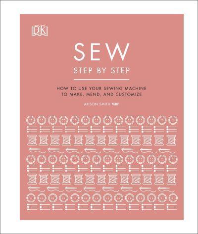 Sew Step by Step : How to use your sewing machine to make, mend, and customize