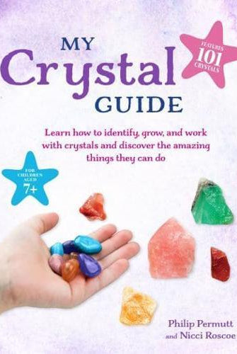 My Crystal Guide : Learn How to Identify, Grow, and Work with Crystals and Discover the Amazing Things They Can Do - for Children Aged 7+