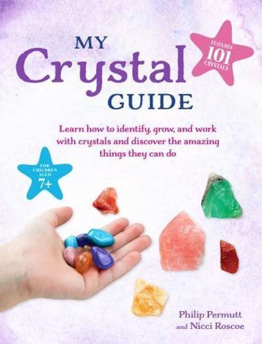 My Crystal Guide : Learn How to Identify, Grow, and Work with Crystals and Discover the Amazing Things They Can Do - for Children Aged 7+