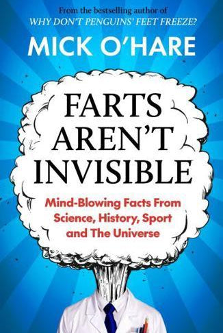 Farts Aren't Invisible : Mind-Blowing Facts From Science, History, Sport and The Universe: Bestselling Stocking Filler