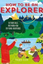 How To Be An Explorer : Outdoor Skills and Know-How for Young Adventurers