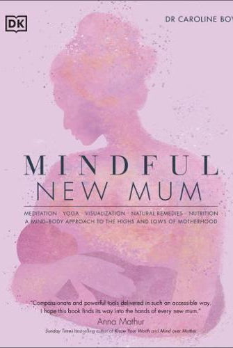 Mindful New Mum : A Mind-Body Approach to the Highs and Lows of Motherhood
