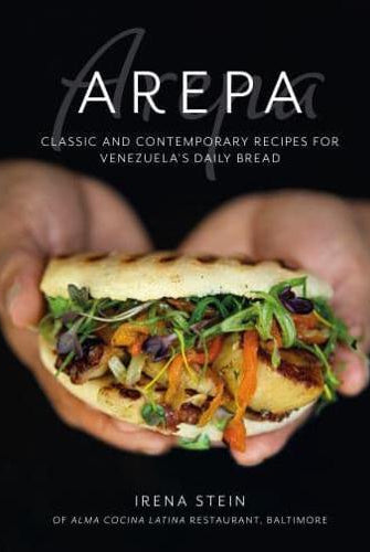 Arepa : Classic & Contemporary Recipes for Venezuela's Daily Bread