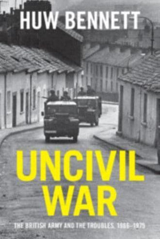 Uncivil War : The British Army and the Troubles, 1966-1975