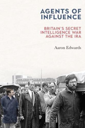 Agents of Influence : Britain's Secret Intelligence War Against the IRA