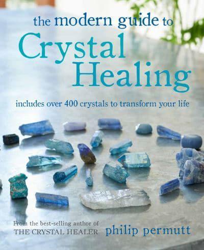The Modern Guide to Crystal Healing : Includes Over 400 Crystals to Transform Your Life