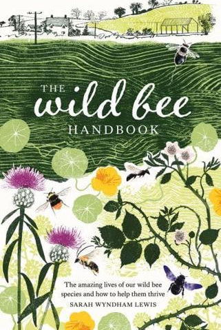 The Wild Bee Handbook : The Amazing Lives of Our Wild Species and How to Help Them Thrive
