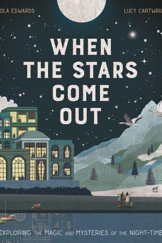 When the Stars Come Out : Exploring the Magic and Mysteries of the Night-Time