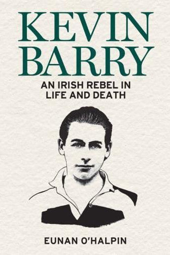 Kevin Barry : An Irish Rebel in Life and Death