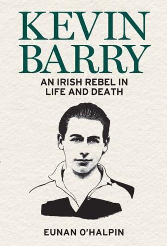 Kevin Barry : An Irish Rebel in Life and Death