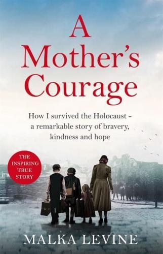 A Mother's Courage : How I survived the Holocaust - a remarkable story of bravery, kindness and hope