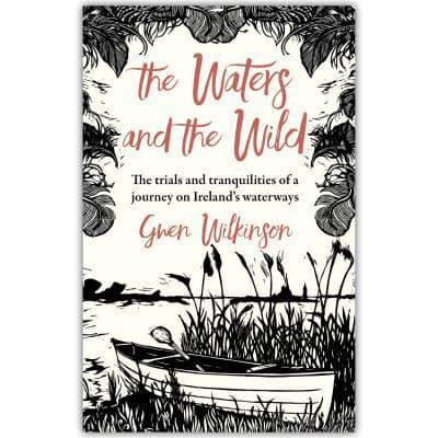 The Waters and the Wild : The Trials and Tranquilities of a Journey on Ireland's Waterways
