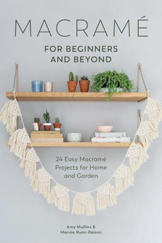 Macrame for Beginners and Beyond : 24 Easy Macrame Projects for Home and Garden