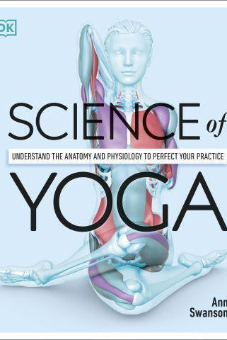 Science of Yoga : Understand the Anatomy and Physiology to Perfect your Practice
