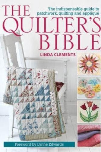 The Quilter's Bible : The Indispensable Guide to Patchwork, Quilting and Applique