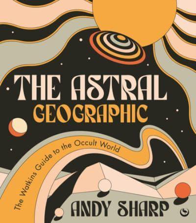 The Astral Geographic : The Watkins Guide to the Occult World