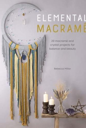 Elemental Macrame : 20 Macrame and Crystal Projects for Balance and Beauty