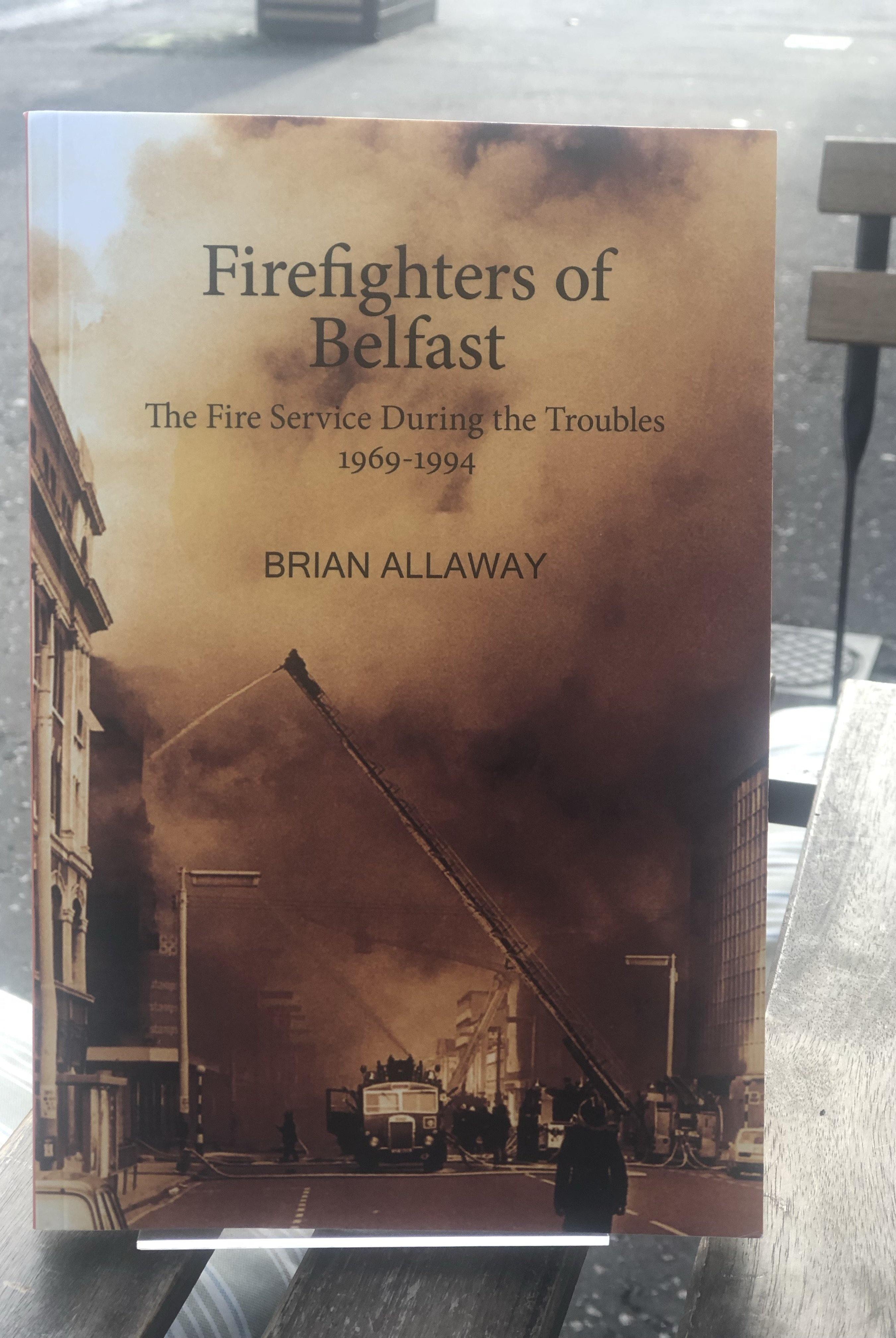 Firefighters of Belfast: The Fire Service During the Troubles 1969-1994 - Belfast Books
