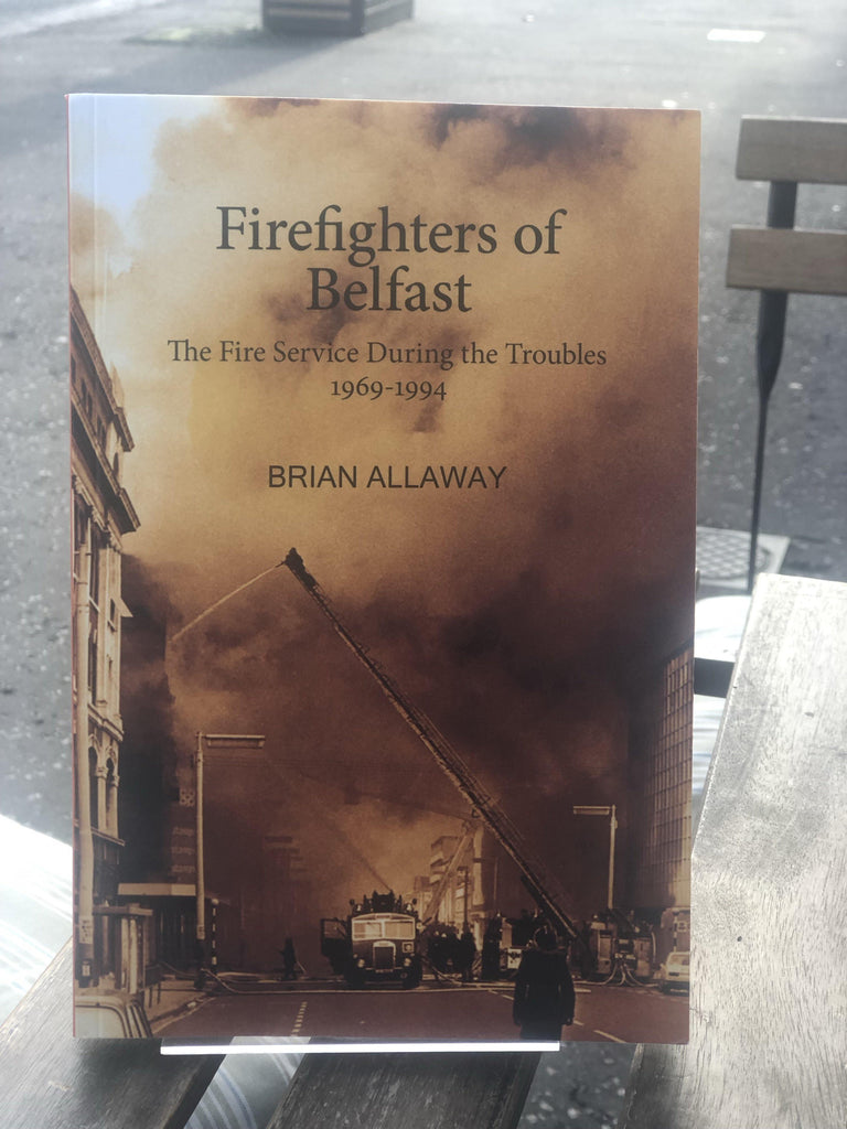Firefighters of Belfast: The Fire Service During the Troubles 1969-1994 - Belfast Books